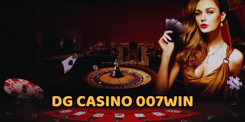 DG Casino 007WIN - Khám Phá Sòng Bạc Thu Nhỏ Ngay Tại Nhà