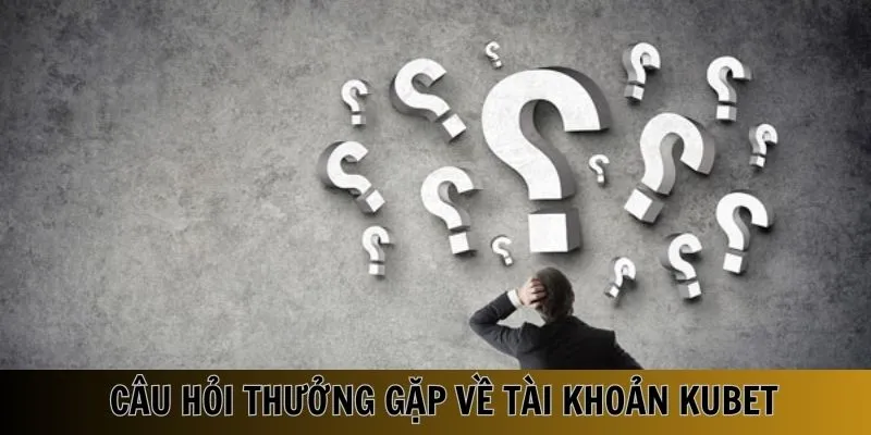 Một vài câu hỏi thường gặp về tài khoản cá cược