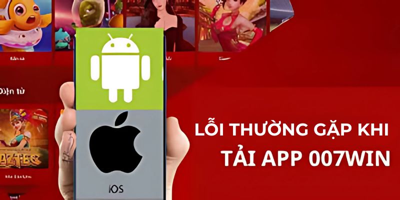 Lỗi cơ bản thường gặp khi tải app 007Win