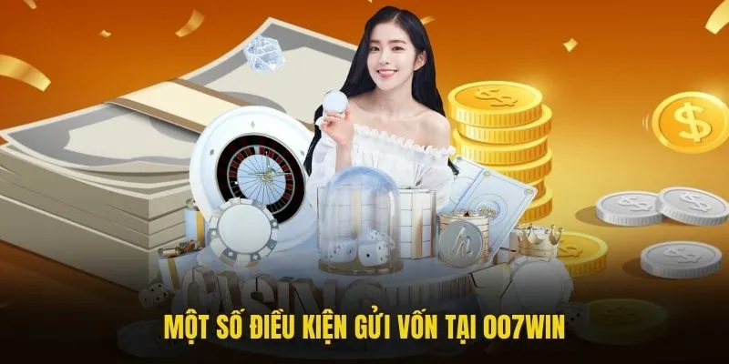 Một số điều kiện gửi vốn tại 007win