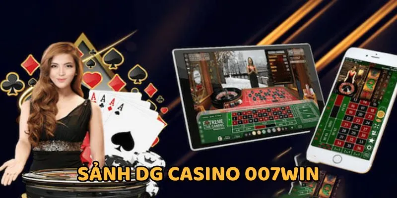 Sảnh DG Casino nhà cái 007WIN đẳng cấp