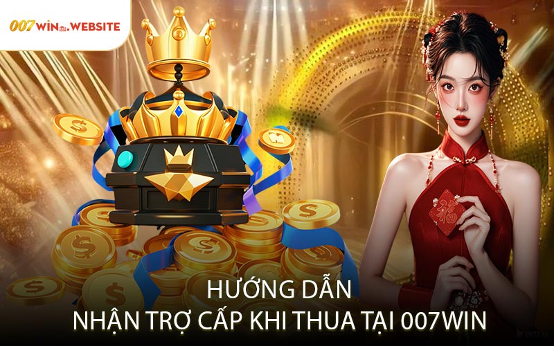 Hướng Dẫn Nhận Trợ Cấp Khi Thua Tại 007win