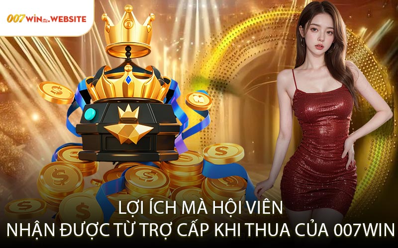 Lợi Ích Mà Hội Viên Nhận Được Từ Trợ Cấp Khi Thua Của 007win